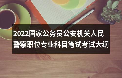 2022国家公务员公安机关人民警察职位专业科目笔试考试大纲 图片