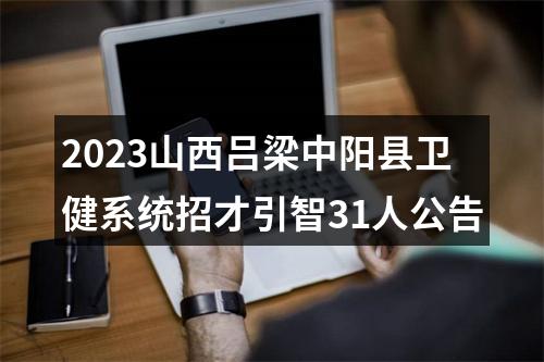 2023山西吕梁中阳县卫健系统招才引智31人公告 图片