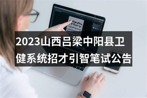 2023山西吕梁中阳县卫健系统招才引智笔试公告 图片