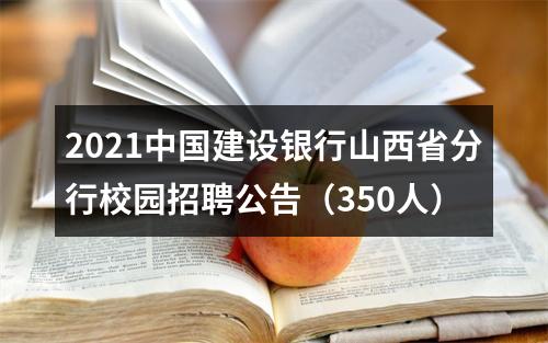 2021中国建设银行山西省分行校园招聘公告（350人） 图片