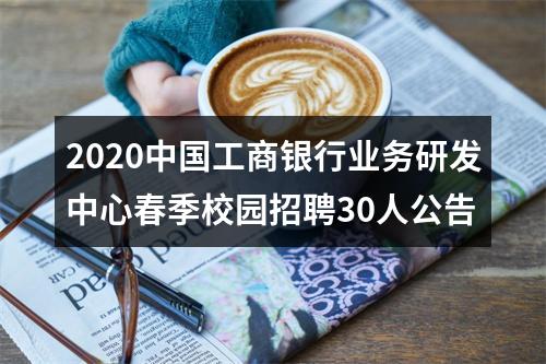 2020中国工商银行业务研发中心春季校园招聘30人公告 图片